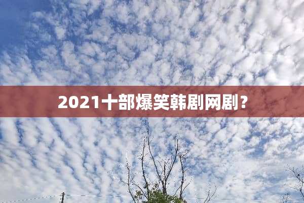 2021十部爆笑韩剧网剧？