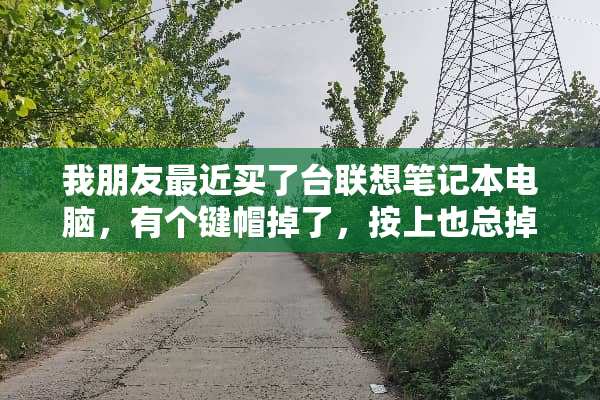 我朋友最近买了台联想笔记本电脑，有个键帽掉了，按上也总掉