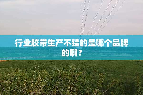 行业胶带生产不错的是哪个品牌的啊？