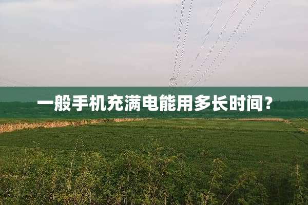 一般手机充满电能用多长时间？