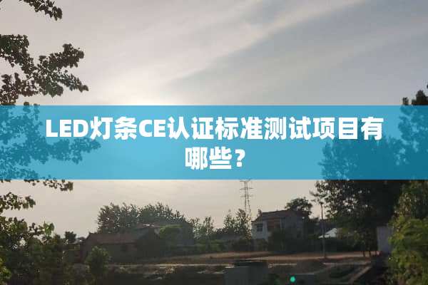 LED灯条CE认证标准测试项目有哪些？