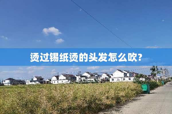 烫过锡纸烫的头发怎么吹？