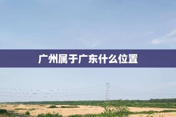 广州属于广东什么位置
