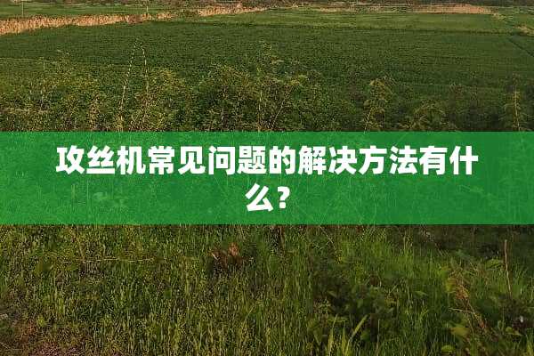 攻丝机常见问题的解决方法有什么？