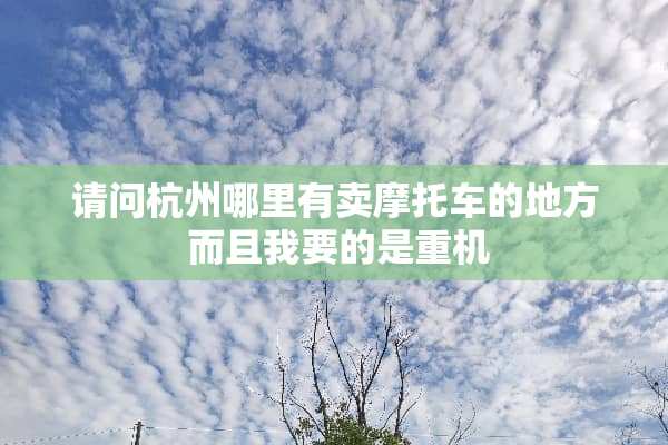 请问杭州哪里有卖摩托车的地方 而且我要的是重机