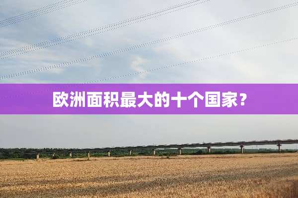 欧洲面积最大的十个国家？