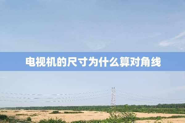 电视机的尺寸为什么算对角线
