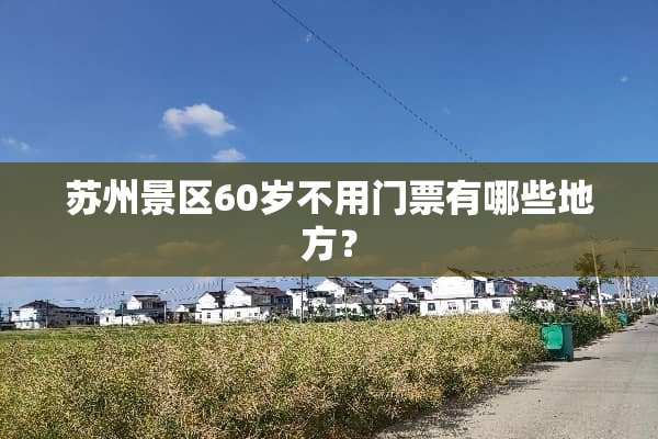 苏州景区60岁不用门票有哪些地方？