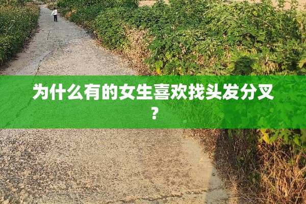 为什么有的女生喜欢找头发分叉？