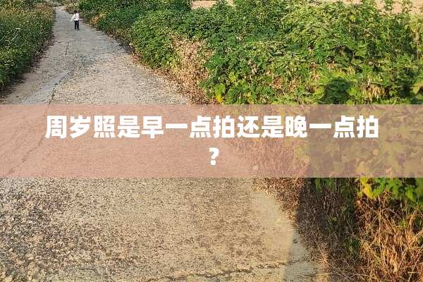 周岁照是早一点拍还是晚一点拍？