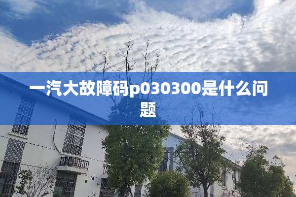 一汽大故障码p030300是什么问题