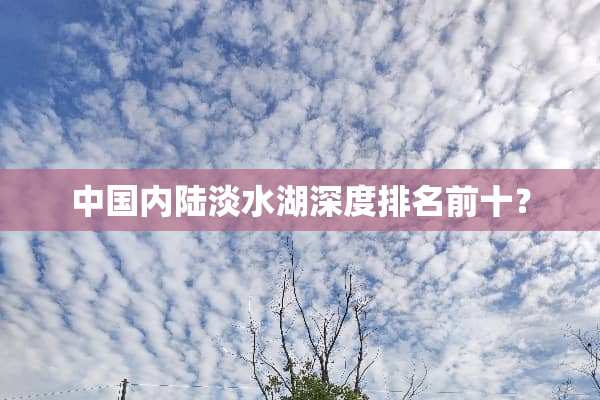中国内陆淡水湖深度排名前十？