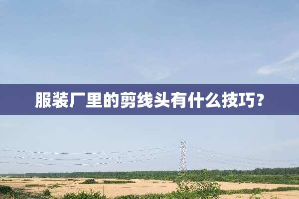 服装厂里的剪线头有什么技巧？