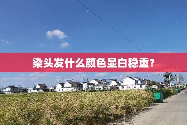染头发什么颜色显白稳重？