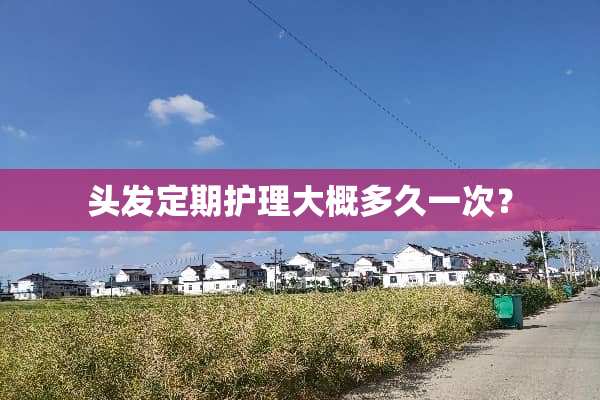 头发定期护理大概多久一次？