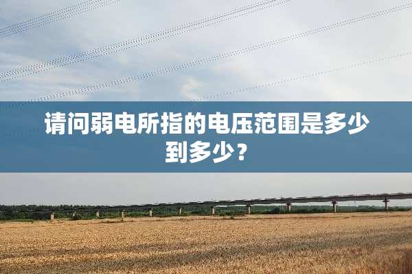 请问弱电所指的电压范围是多少到多少？