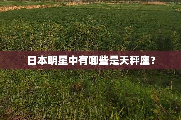 日本明星中有哪些是天秤座？