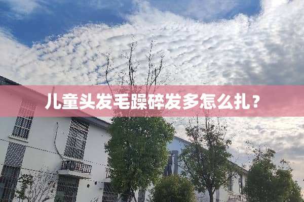 儿童头发毛躁碎发多怎么扎？