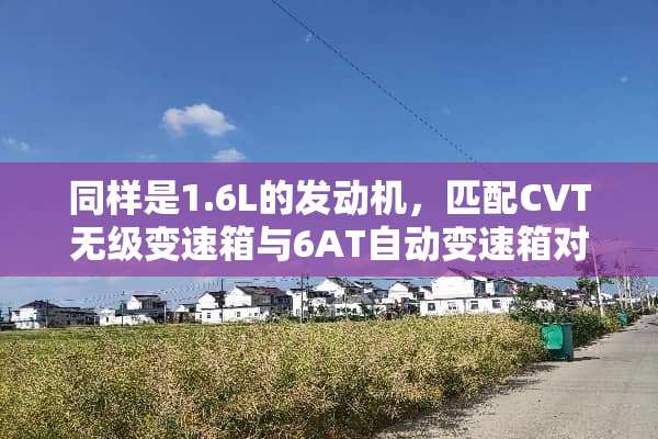 同样是1.6L的发动机，匹配CVT无级变速箱与6AT自动变速箱对比哪个好？