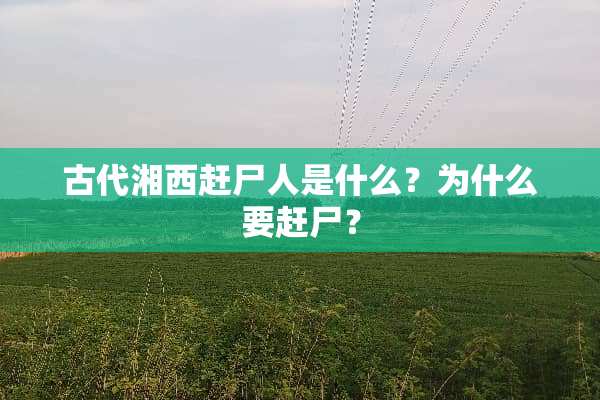 古代湘西赶尸人是什么？为什么要赶尸？
