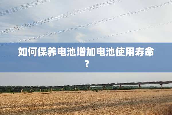 如何保养电池增加电池使用寿命？