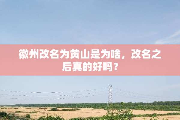 徽州改名为黄山是为啥，改名之后真的好吗？