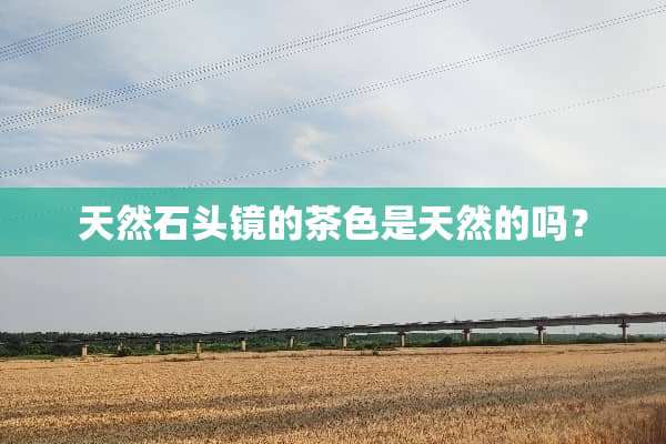 天然石头镜的茶色是天然的吗？
