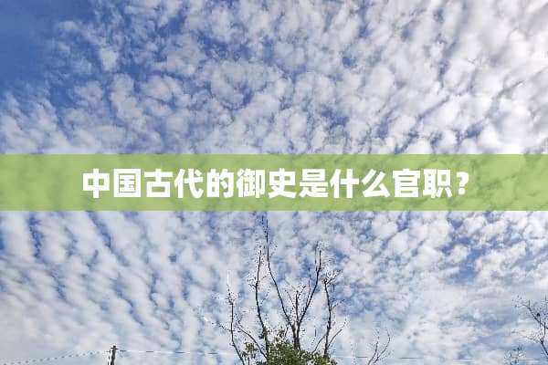中国古代的御史是什么官职？