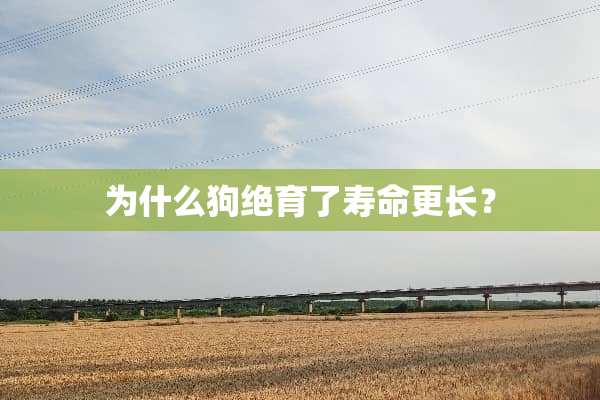 为什么狗绝育了寿命更长？