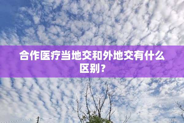 合作医疗当地交和外地交有什么区别？