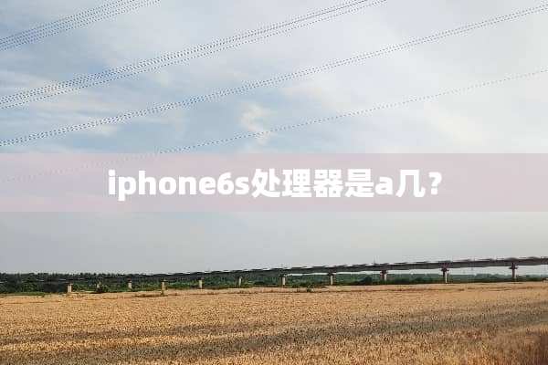 iphone6s处理器是a几？
