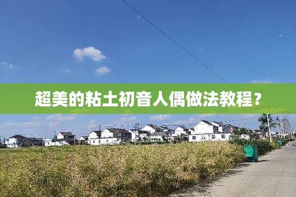超美的粘土初音人偶做法教程？