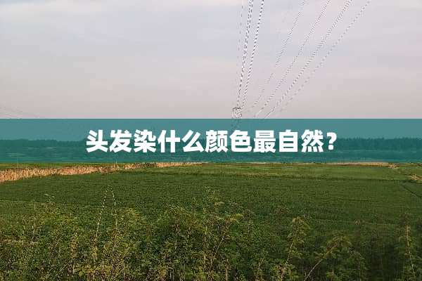 头发染什么颜色最自然？