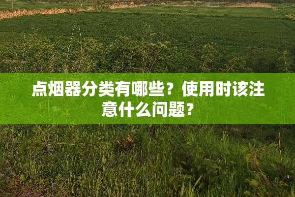 点烟器分类有哪些？使用时该注意什么问题？