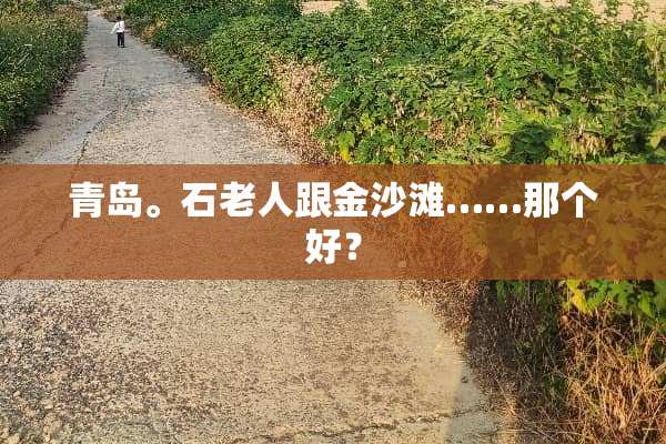 青岛。石老人跟金沙滩……那个好？