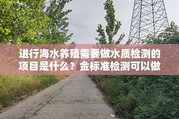 进行海水养殖需要做水质检测的项目是什么？金标准检测可以做吗？