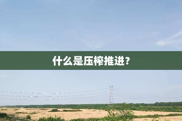 什么是压榨推进？