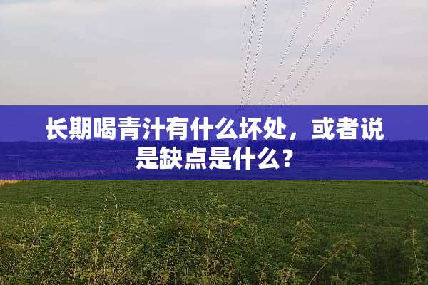 长期喝青汁有什么坏处，或者说是缺点是什么？