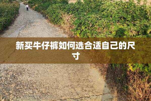 新买牛仔裤如何选合适自己的尺寸