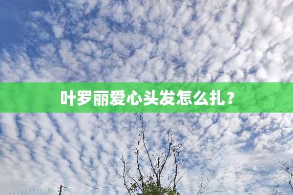 叶罗丽爱心头发怎么扎？