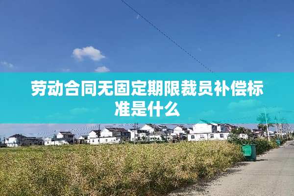劳动合同无固定期限裁员补偿标准是什么