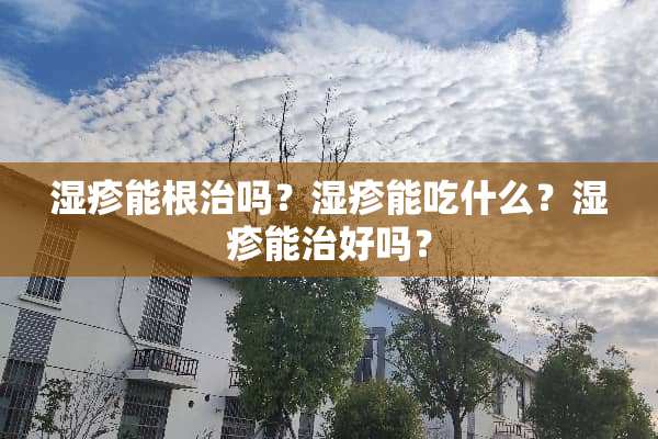 湿疹能根治吗？湿疹能吃什么？湿疹能治好吗？