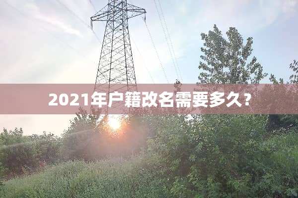 2021年户籍改名需要多久？