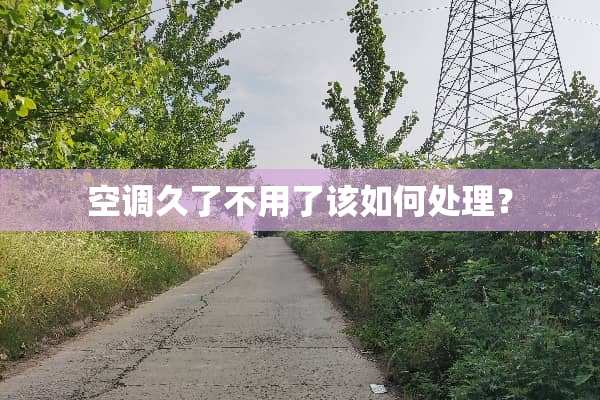 空调久了不用了该如何处理？