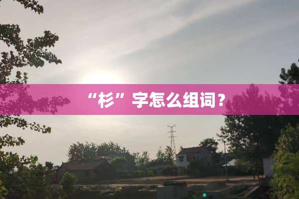 “杉”字怎么组词？