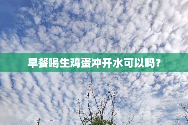 早餐喝生鸡蛋冲开水可以吗？