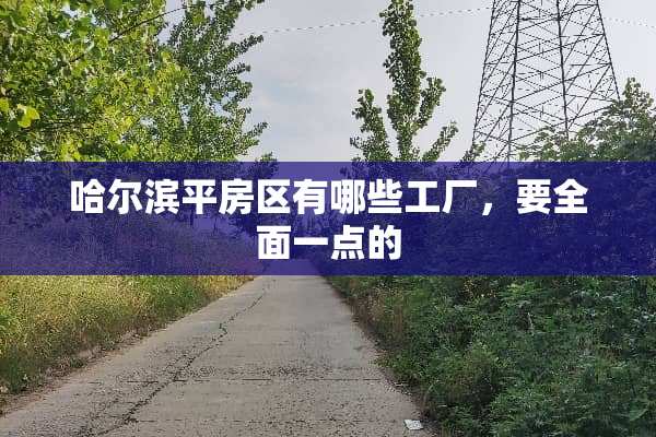 哈尔滨平房区有哪些工厂，要全面一点的