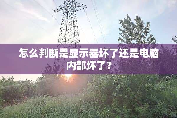 怎么判断是显示器坏了还是电脑内部坏了？