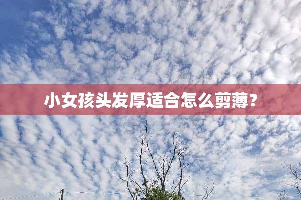 小女孩头发厚适合怎么剪薄？