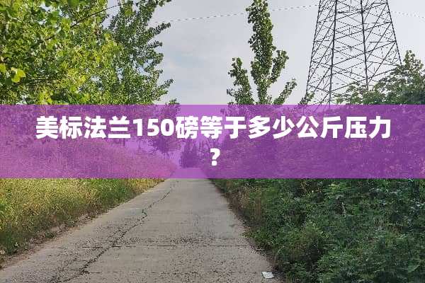 美标法兰150磅等于多少公斤压力？